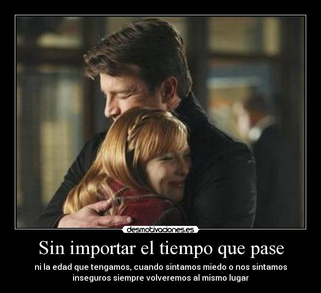 Sin importar el tiempo que pase - ni la edad que tengamos, cuando sintamos miedo o nos sintamos
inseguros siempre volveremos al mismo lugar