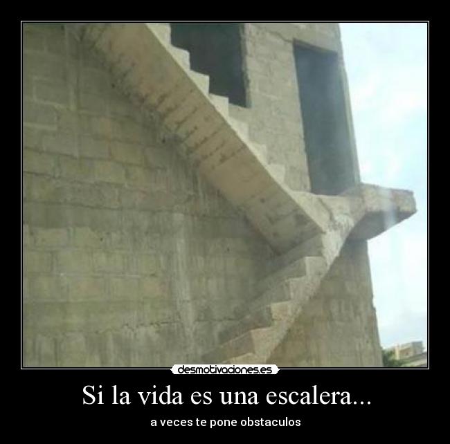Si la vida es una escalera... - a veces te pone obstaculos
