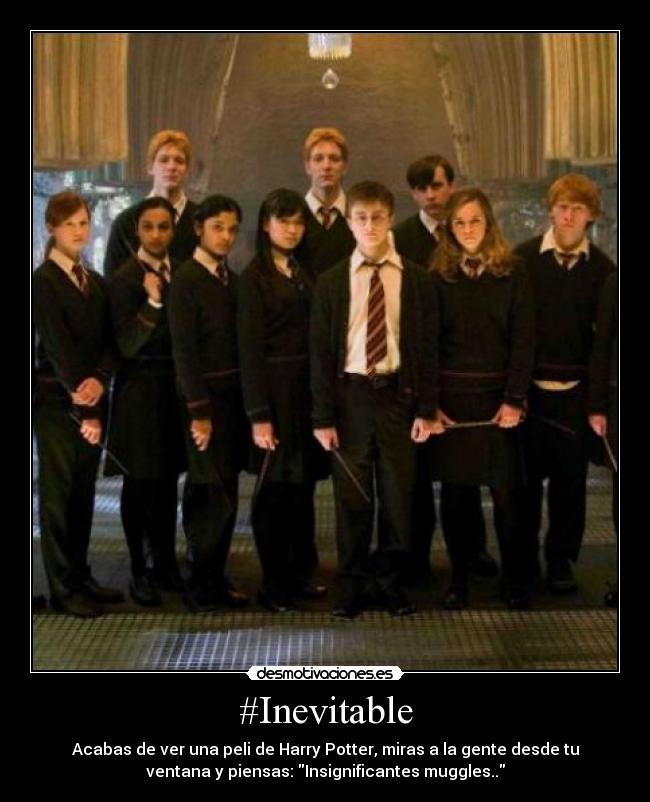 #Inevitable - Acabas de ver una peli de Harry Potter, miras a la gente desde tu
ventana y piensas: Insignificantes muggles..