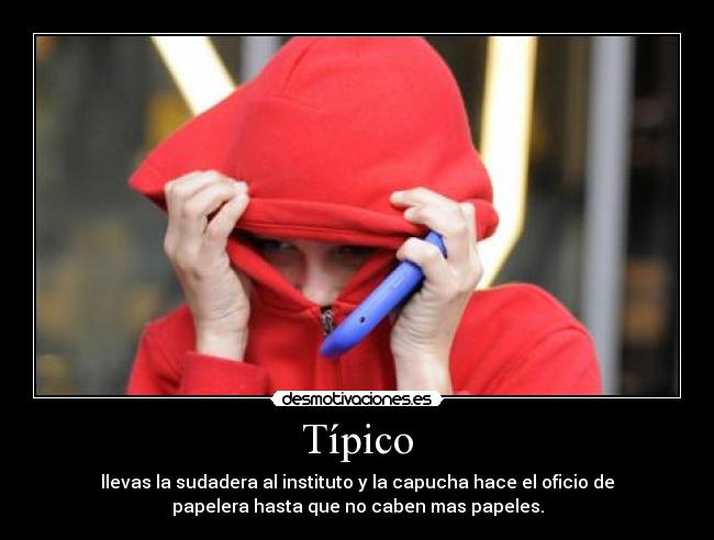 Típico - llevas la sudadera al instituto y la capucha hace el oficio de
papelera hasta que no caben mas papeles.