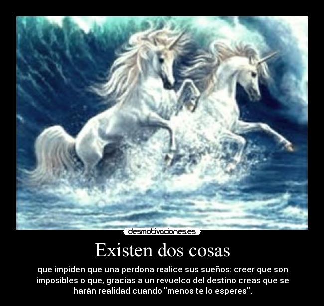 Existen dos cosas - que impiden que una perdona realice sus sueños: creer que son
imposibles o que, gracias a un revuelco del destino creas que se
harán realidad cuando menos te lo esperes.