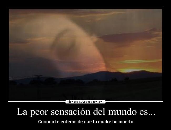 La peor sensación del mundo es... - Cuando te enteras de que tu madre ha muerto