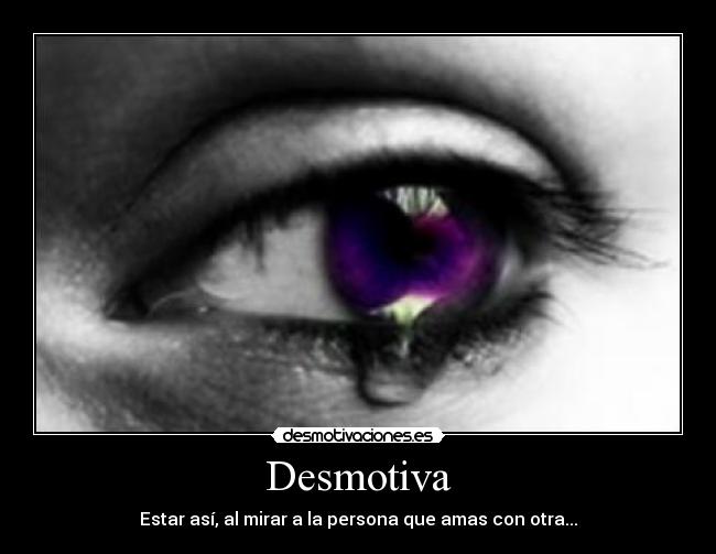 Desmotiva - Estar así, al mirar a la persona que amas con otra...