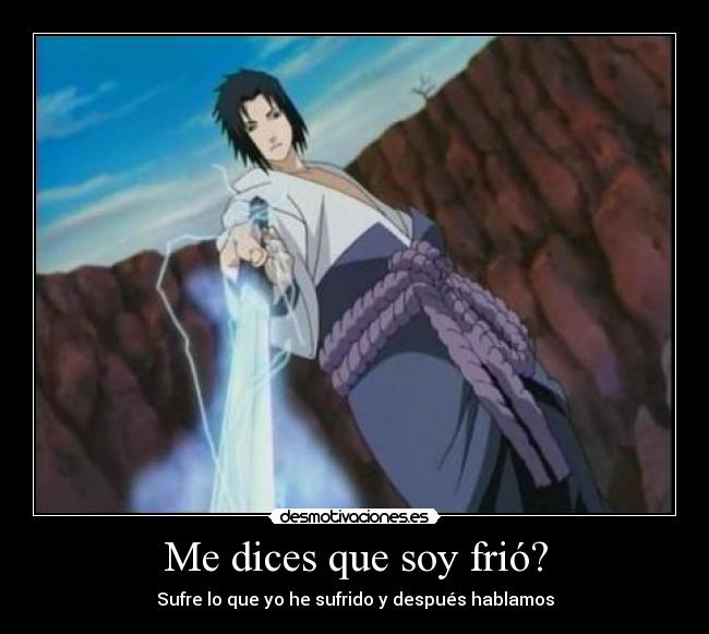 Me dices que soy frió? - Sufre lo que yo he sufrido y después hablamos