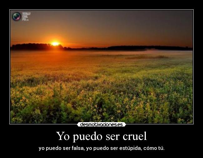 Yo puedo ser cruel - yo puedo ser falsa, yo puedo ser estúpida, cómo tú.