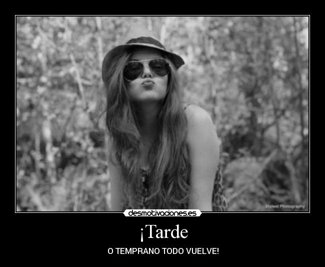 ¡Tarde - O TEMPRANO TODO VUELVE!