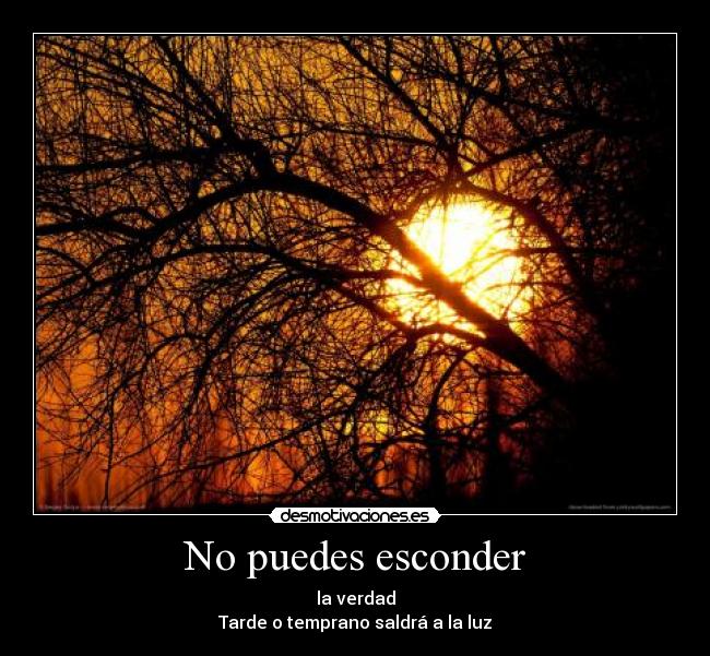 No puedes esconder - la verdad
Tarde o temprano saldrá a la luz