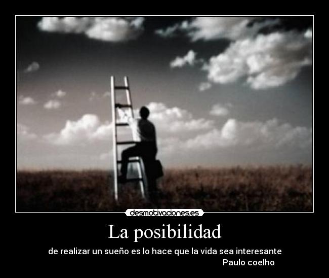 La posibilidad - de realizar un sueño es lo hace que la vida sea interesante
Paulo coelho