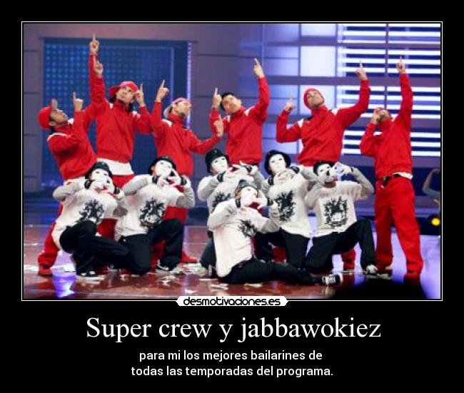 Super crew y jabbawokiez - para mi los mejores bailarines de 
todas las temporadas del programa.