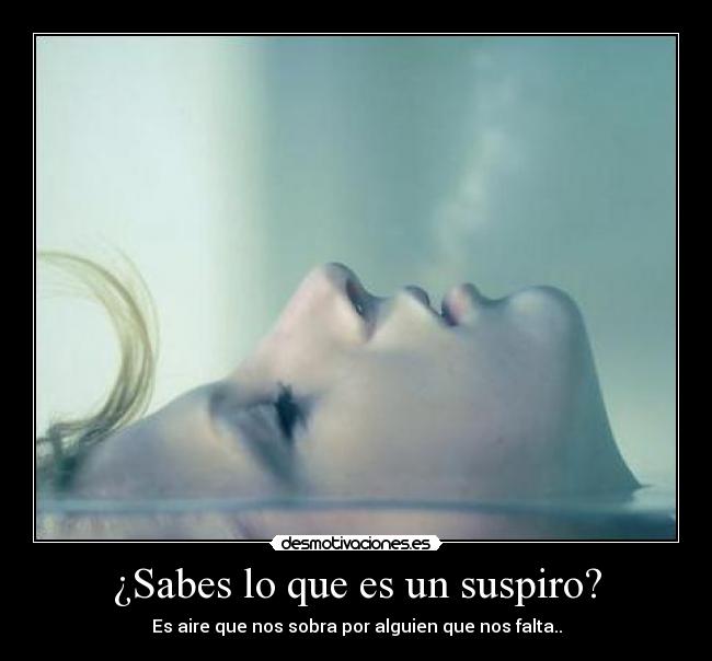 ¿Sabes lo que es un suspiro? - Es aire que nos sobra por alguien que nos falta..