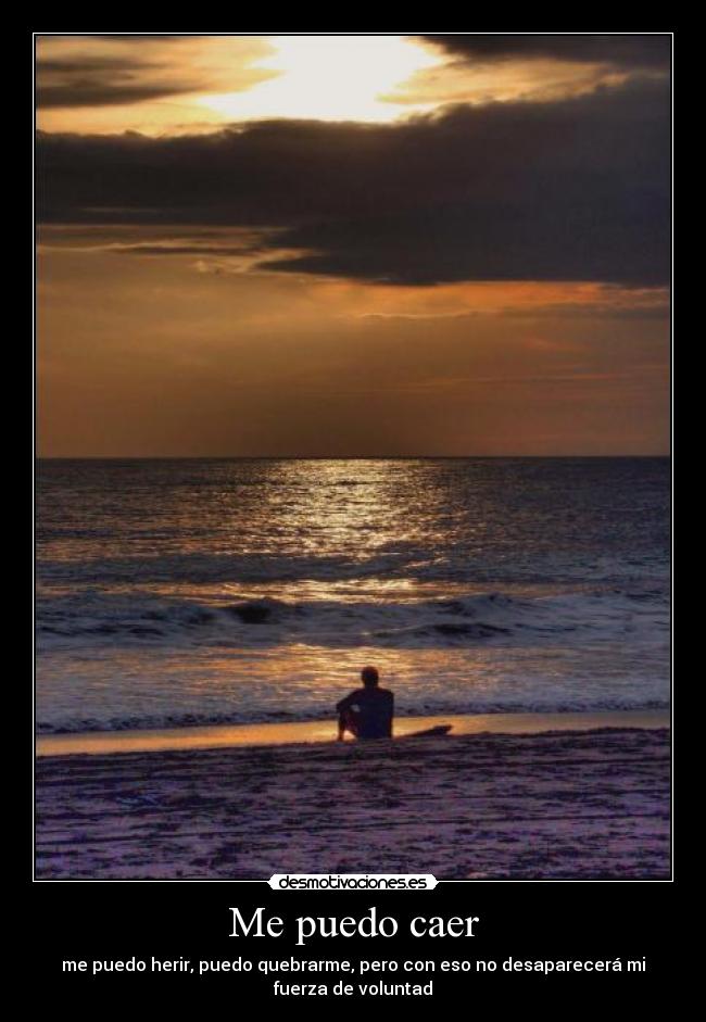 Me puedo caer - me puedo herir, puedo quebrarme, pero con eso no desaparecerá mi
fuerza de voluntad