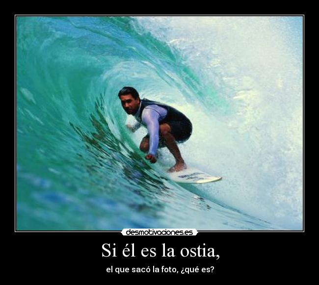 Si él es la ostia, -