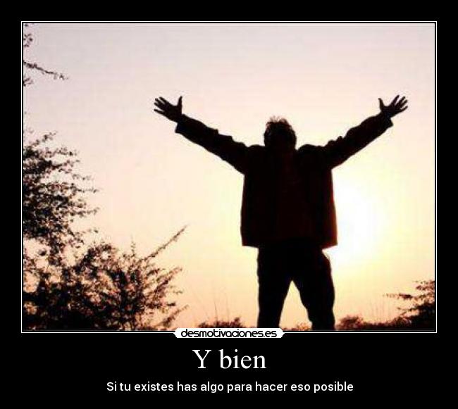 Y bien - Si tu existes has algo para hacer eso posible