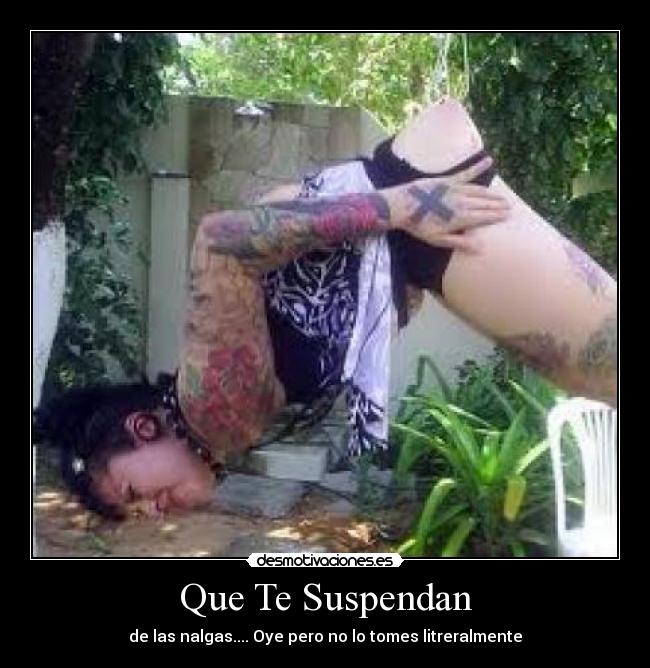 Que Te Suspendan - de las nalgas.... Oye pero no lo tomes litreralmente