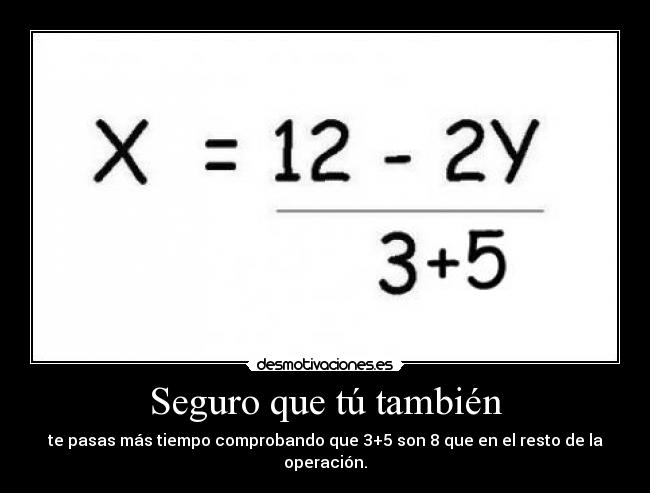 Seguro que tú también - te pasas más tiempo comprobando que 3+5 son 8 que en el resto de la operación.