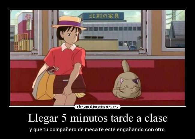 Llegar 5 minutos tarde a clase - y que tu compañero de mesa te esté engañando con otro.