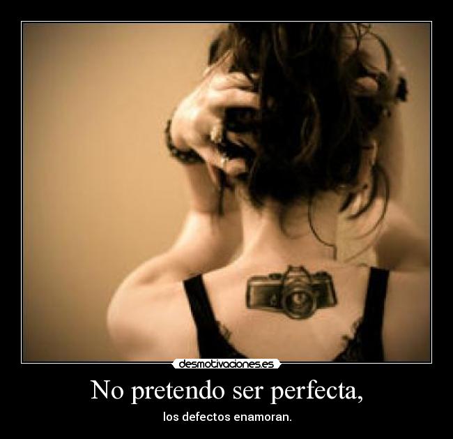 No pretendo ser perfecta, - los defectos enamoran.