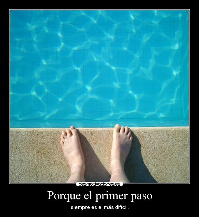 Porque el primer paso - siempre es el más difícil.