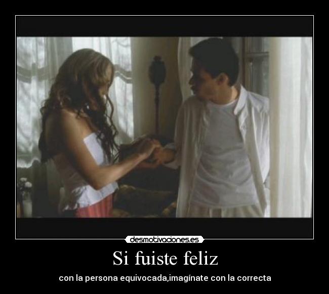 carteles fuiste feliz con persona equivocada imaginate con correcta desmotivaciones