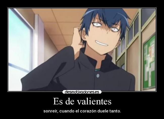 Es de valientes - sonreír, cuando el corazón duele tanto.