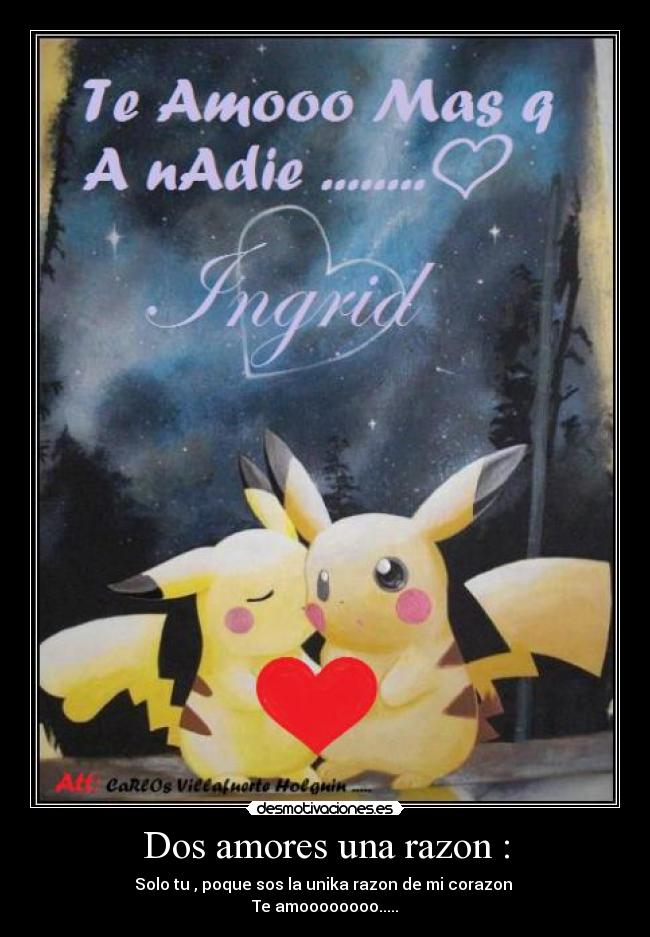 Dos amores una razon : - Solo tu , poque sos la unika razon de mi corazon
Te amoooooooo.....