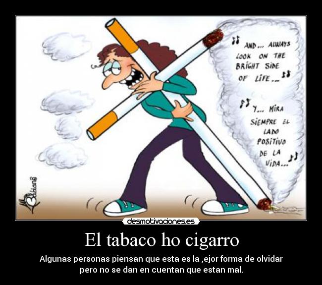 El tabaco ho cigarro - Algunas personas piensan que esta es la ,ejor forma de olvidar
pero no se dan en cuentan que estan mal.