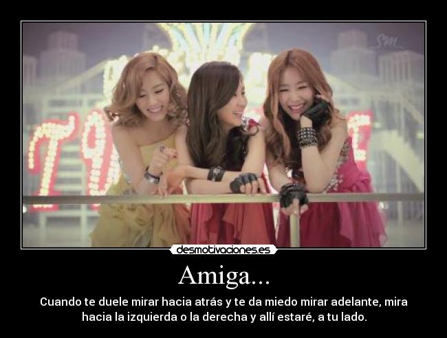 Amiga... - Cuando te duele mirar hacia atrás y te da miedo mirar adelante, mira
hacia la izquierda o la derecha y allí estaré, a tu lado.