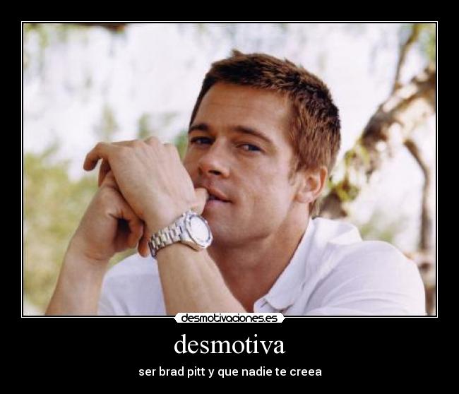 desmotiva - ser brad pitt y que nadie te creea