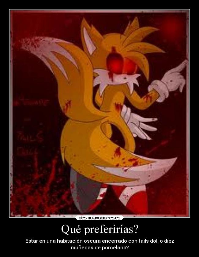 Qué preferirías? - Estar en una habitación oscura encerrado con tails doll o diez
muñecas de porcelana?