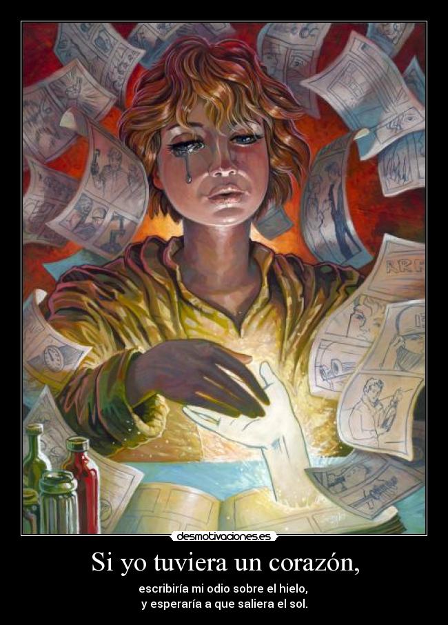 Si yo tuviera un corazón, - escribiría mi odio sobre el hielo, 
y esperaría a que saliera el sol.