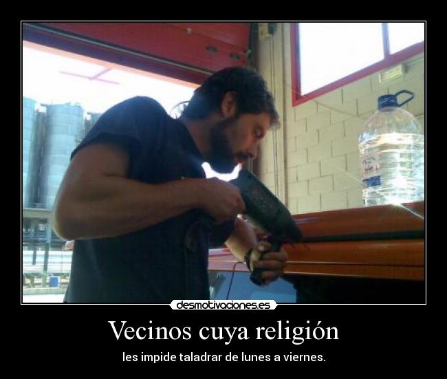 Vecinos cuya religión - les impide taladrar de lunes a viernes.