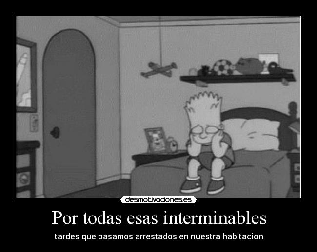 Por todas esas interminables - tardes que pasamos arrestados en nuestra habitación