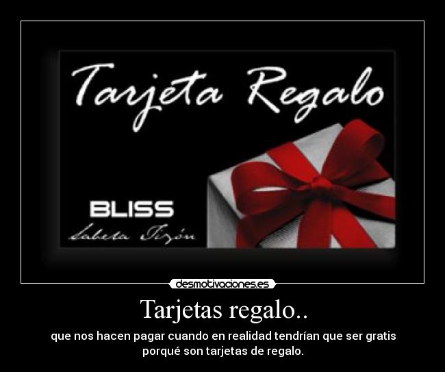 Tarjetas regalo.. - que nos hacen pagar cuando en realidad tendrían que ser gratis
porqué son tarjetas de regalo.