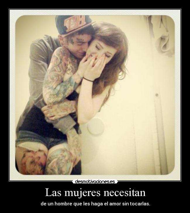 Las mujeres necesitan - de un hombre que les haga el amor sin tocarlas.