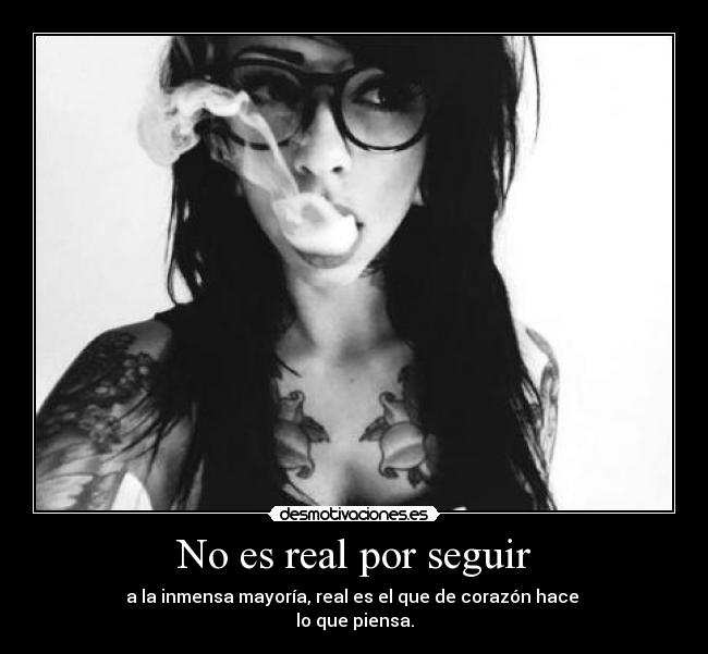 No es real por seguir - a la inmensa mayoría, real es el que de corazón hace
lo que piensa.
