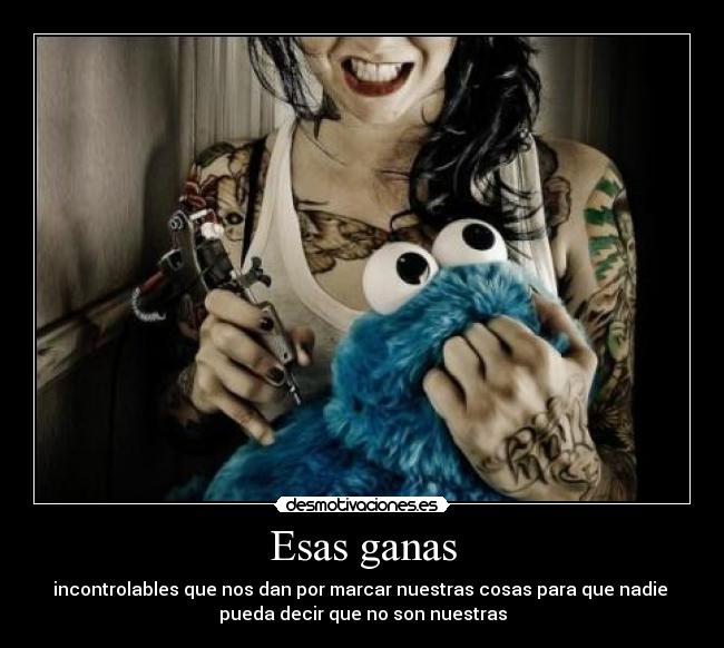 Esas ganas - incontrolables que nos dan por marcar nuestras cosas para que nadie 
pueda decir que no son nuestras