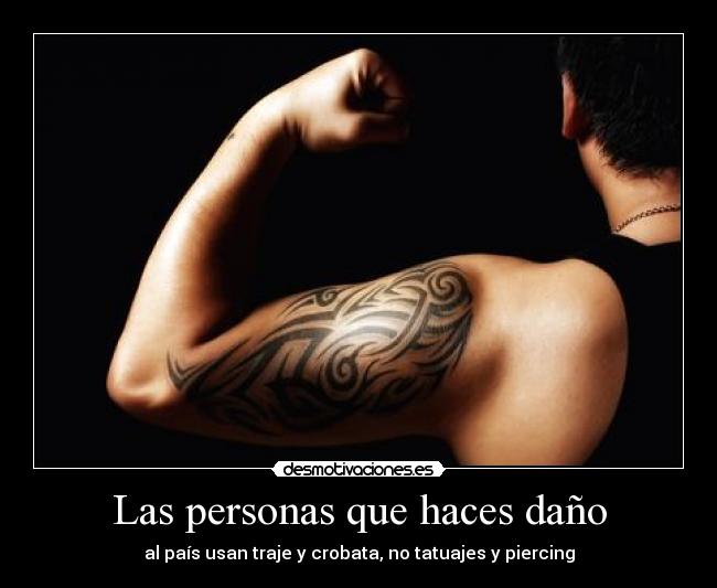 Las personas que haces daño - al país usan traje y crobata, no tatuajes y piercing