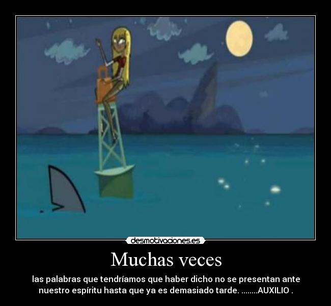 Muchas veces - las palabras que tendríamos que haber dicho no se presentan ante
nuestro espíritu hasta que ya es demasiado tarde. ........AUXILIO .