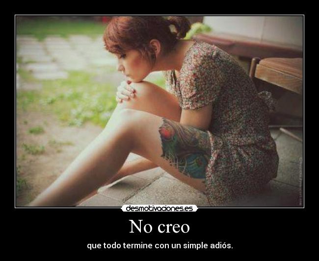 No creo - que todo termine con un simple adiós.