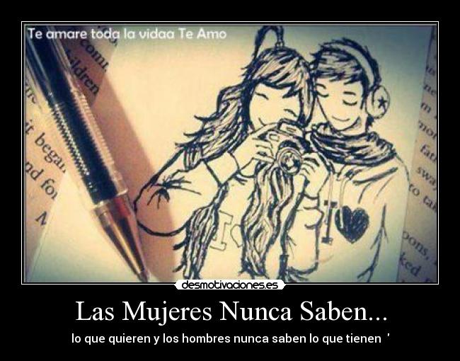 Las Mujeres Nunca Saben... - lo que quieren y los hombres nunca saben lo que tienen ♥