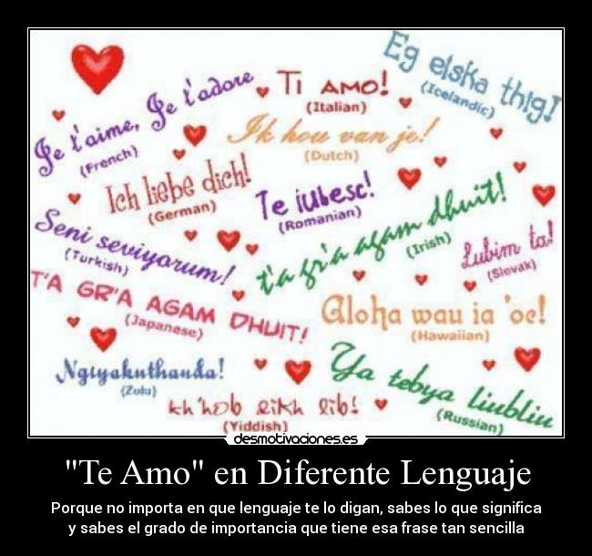 Te Amo en Diferente Lenguaje - Porque no importa en que lenguaje te lo digan, sabes lo que significa
y sabes el grado de importancia que tiene esa frase tan sencilla