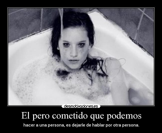 El pero cometido que podemos - hacer a una persona, es dejarle de hablar por otra persona.