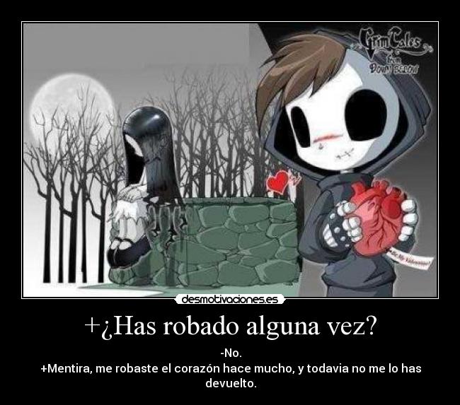 +¿Has robado alguna vez? - -No.
+Mentira, me robaste el corazón hace mucho, y todavia no me lo has devuelto.