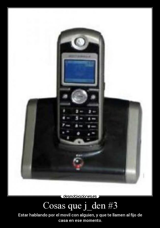 Cosas que j_den #3 - Estar hablando por el movil con alguien, y que te llamen al fijo de
casa en ese momento.