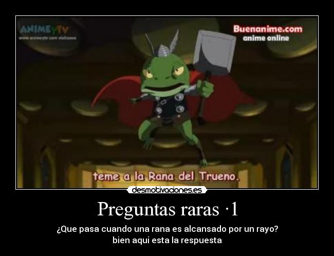 Preguntas raras ·1 - ¿Que pasa cuando una rana es alcansado por un rayo?
bien aqui esta la respuesta