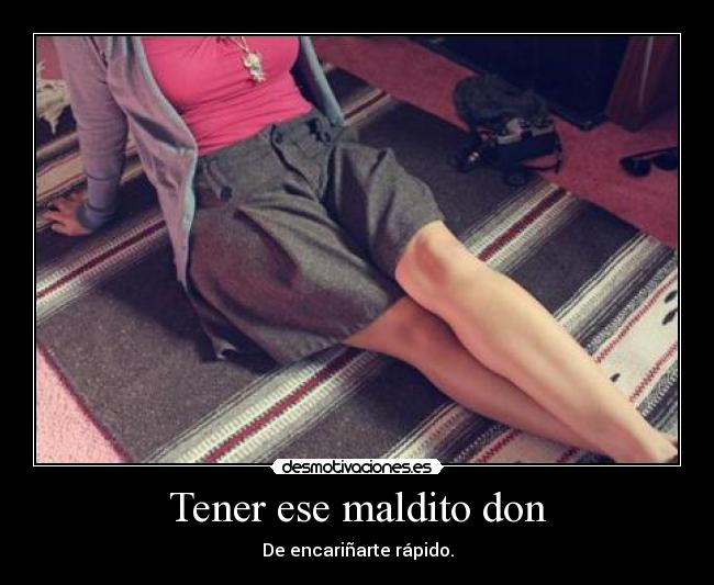 Tener ese maldito don - De encariñarte rápido.