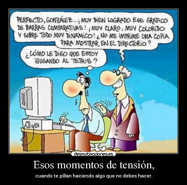 Esos momentos de tensión, - cuando te pillan haciendo algo que no debes hacer.
