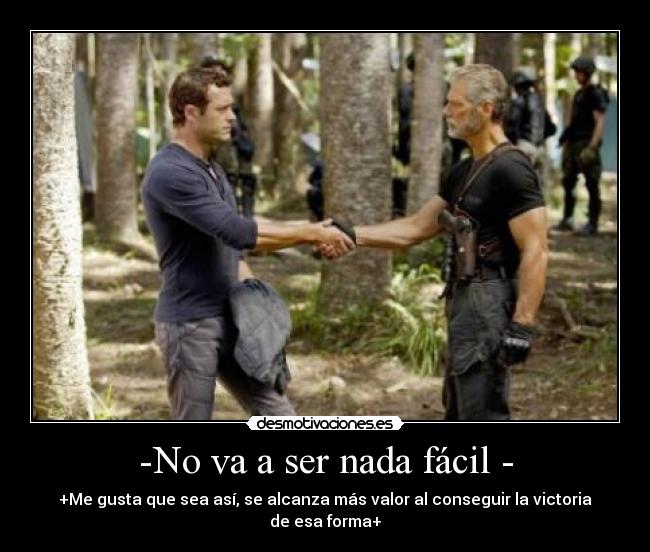 -No va a ser nada fácil - - +Me gusta que sea así, se alcanza más valor al conseguir la victoria de esa forma+