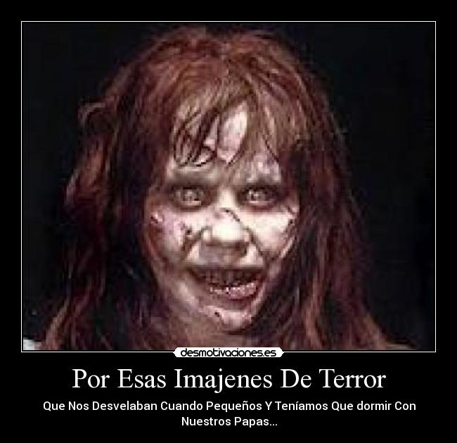 Por Esas Imajenes De Terror - Que Nos Desvelaban Cuando Pequeños Y Teníamos Que dormir Con
Nuestros Papas...