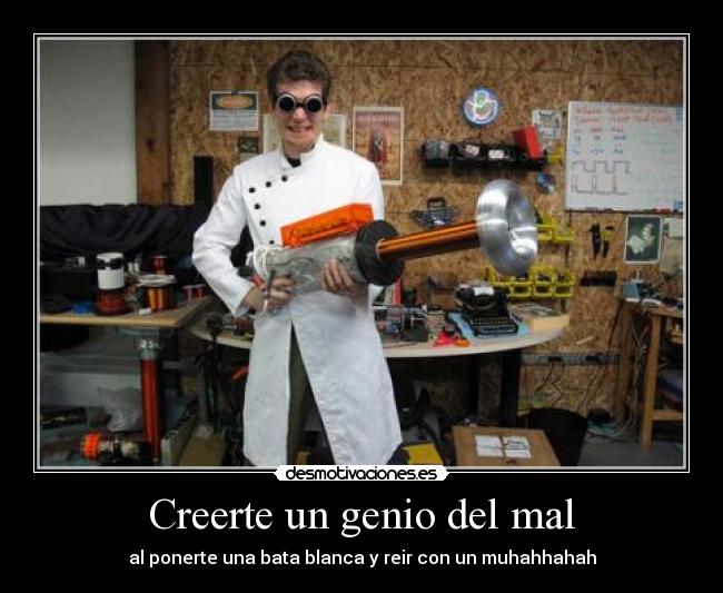 Creerte un genio del mal - al ponerte una bata blanca y reir con un muhahhahah
